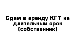 Сдам в аренду КГТ на длительный срок (собственник)